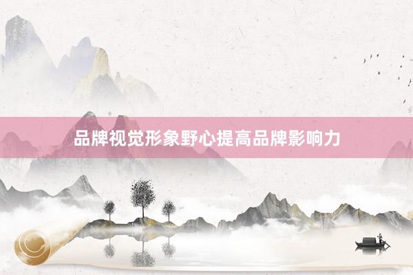 品牌视觉形象野心提高品牌影响力