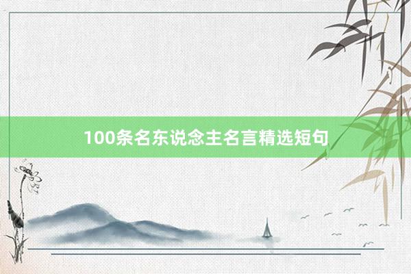 100条名东说念主名言精选短句