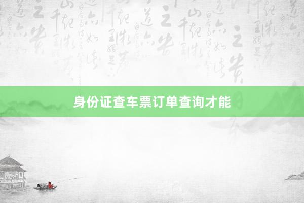 身份证查车票订单查询才能