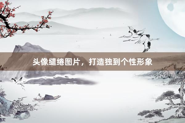 头像缱绻图片，打造独到个性形象