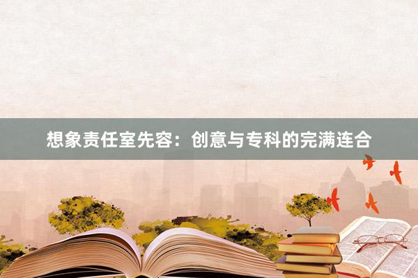 想象责任室先容：创意与专科的完满连合