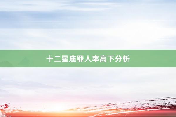 十二星座罪人率高下分析