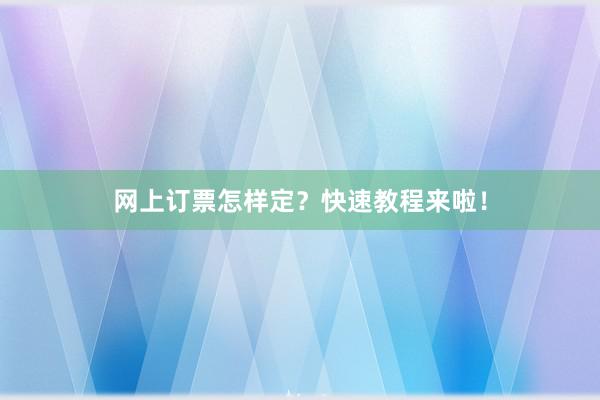 网上订票怎样定？快速教程来啦！